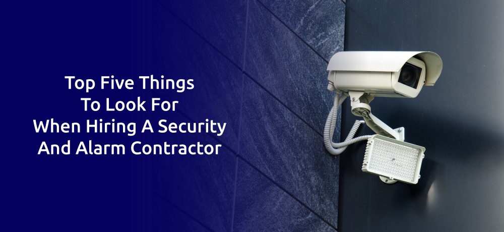 You are currently viewing TOP FIVE THINGS TO LOOK FOR WHEN HIRING A SECURITY AND ALARM CONTRACTOR