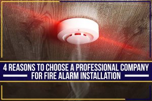 4 Reasons To Choose A Professional Company For Fire Alarm Installation