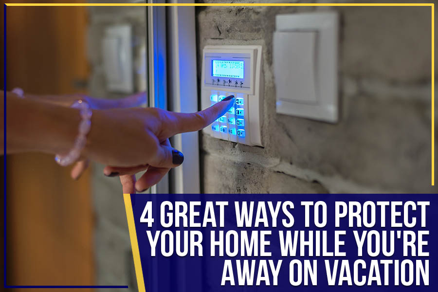 4 Great Ways To Protect Your Home While You're Away On Vacation