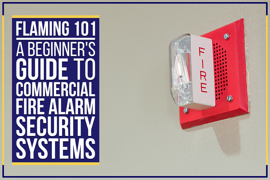 You are currently viewing Flaming 101: A Beginner’s Guide To Commercial Fire Alarm Security Systems