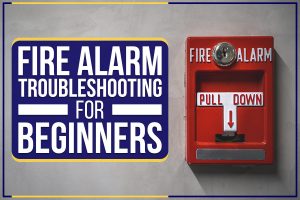 Fire Alarm Troubleshooting For Beginners
