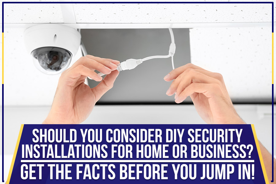 You are currently viewing Should You Consider DIY Security Installations For Home Or Business? Get The Facts Before You Jump In!