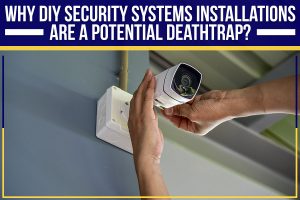 Read more about the article Why DIY Security Systems Installations Are A Potential Deathtrap?