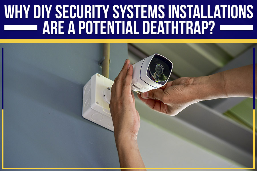 You are currently viewing Why DIY Security Systems Installations Are A Potential Deathtrap?