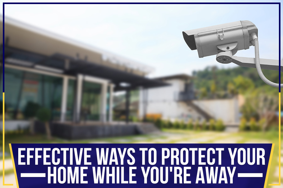 Effective Ways To Protect Your Home While You're Away