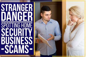 Read more about the article Stranger Danger – Spotting Home Security Business Scams