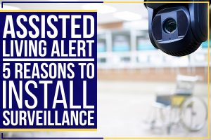 Read more about the article Assisted Living Alert: 5 Reasons To Install Surveillance