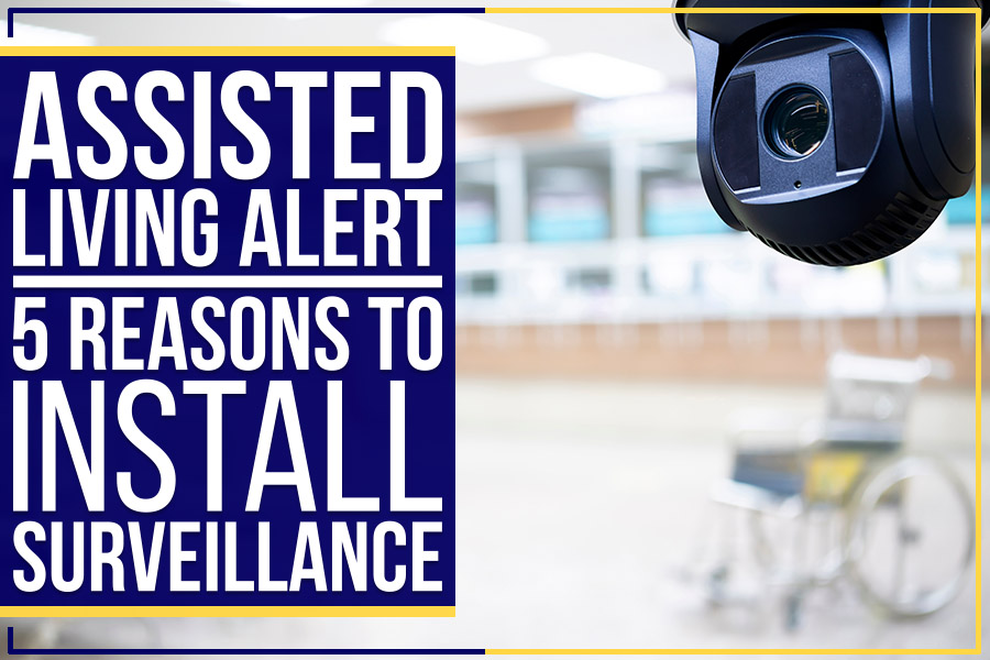 Assisted Living Alert: 5 Reasons To Install Surveillance