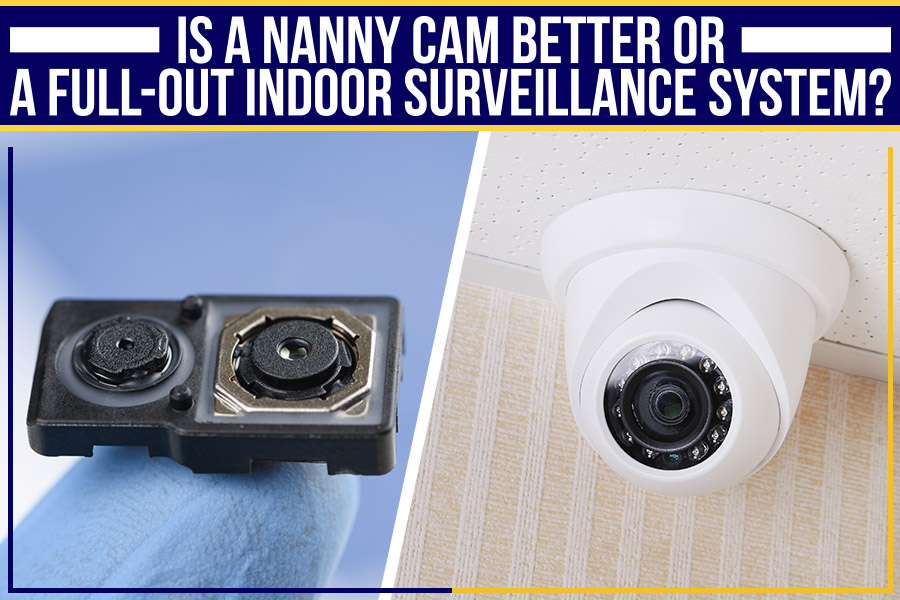 Is A Nanny Cam Better Or A Full-Out Indoor Surveillance System?