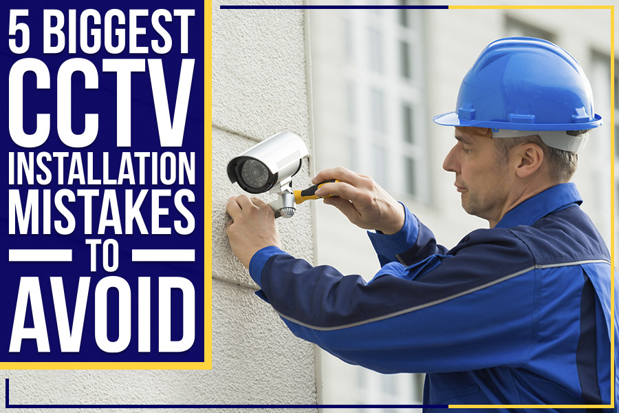 5 Biggest CCTV Installation Mistakes To Avoid