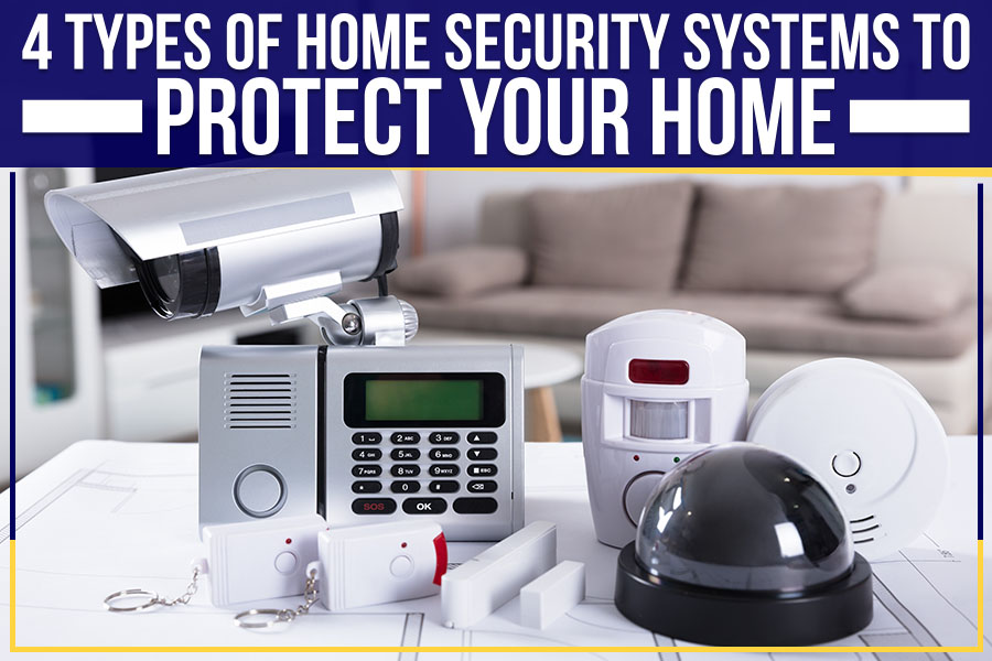 4 Types Of Home Security Systems To Protect Your Home