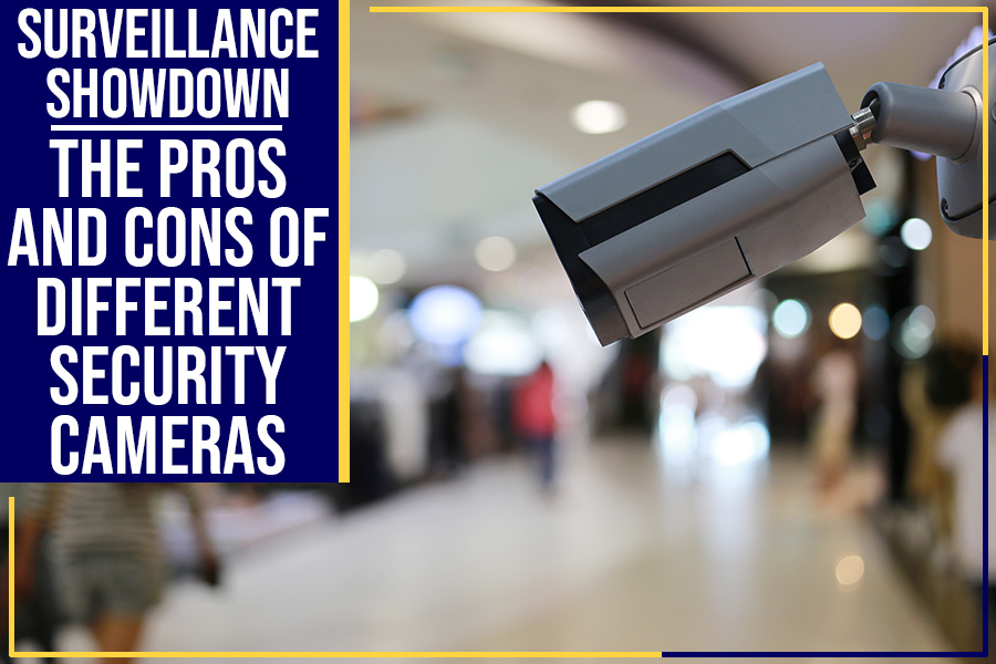 Surveillance Showdown: The Pros And Cons Of Different Security Cameras