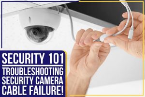 Read more about the article Security 101: Troubleshooting Security Camera Cable Failure!